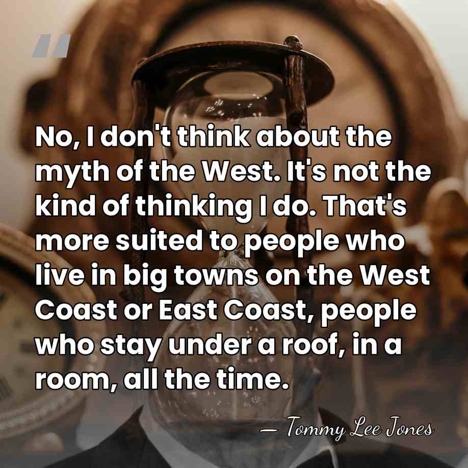 No, I don't think about the myth of the West. It's not&hellip; - Tommy Lee Jones