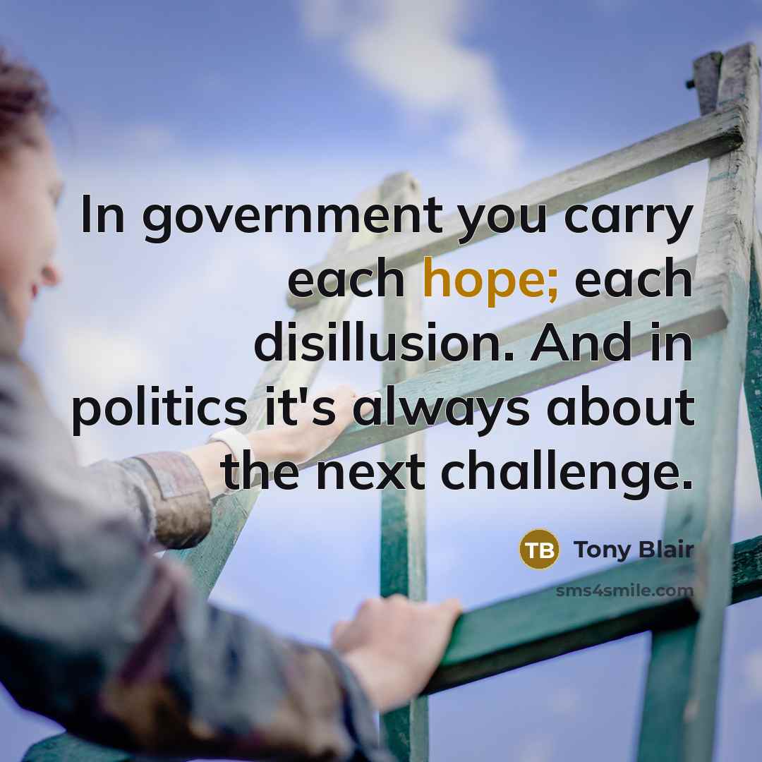 “In government you carry each hope; each disillusion. And in…” quote by Tony Blair