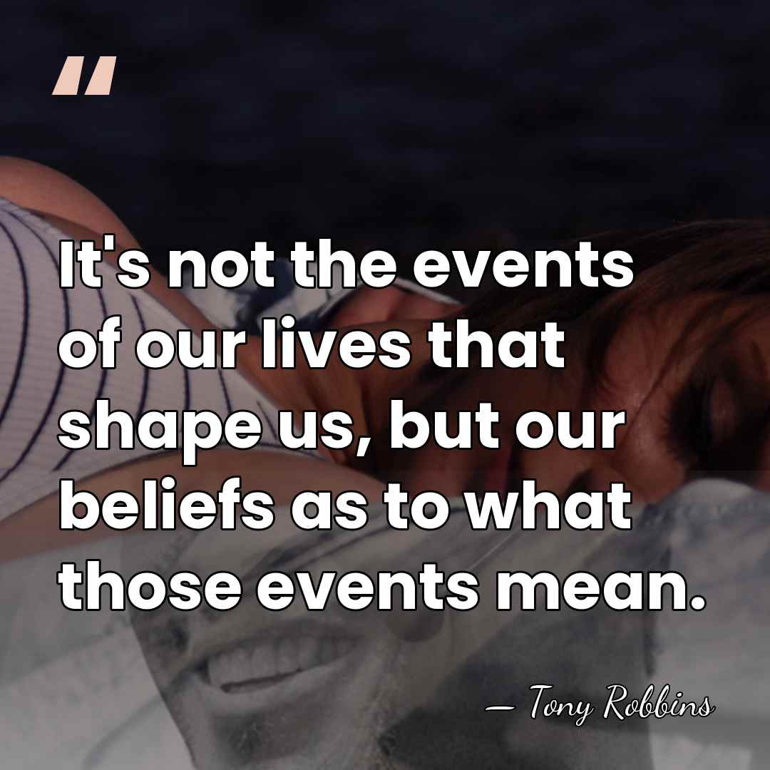 It's not the events of our lives that shape us, but our&hellip; - Tony Robbins