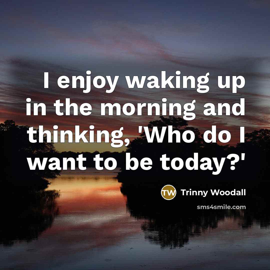 “I enjoy waking up in the morning and thinking, 'Who…” quote by Trinny Woodall