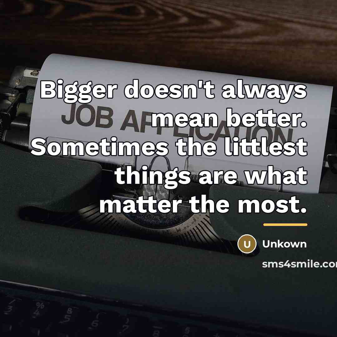 “Bigger doesn't always mean better. Sometimes the littlest things are…” quote by Unkown