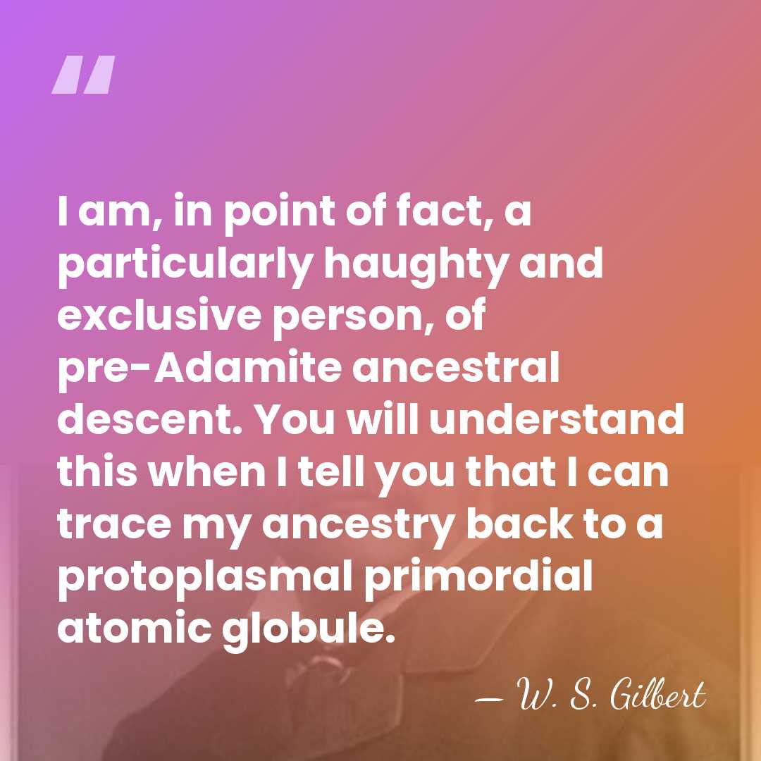 I am, in point of fact, a particularly haughty and exclusive person,&hellip; - W. S. Gilbert