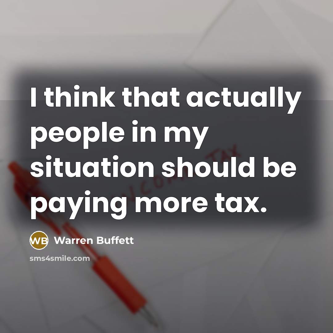 “I think that actually people in my situation should be paying more tax.” quote by Warren Buffett