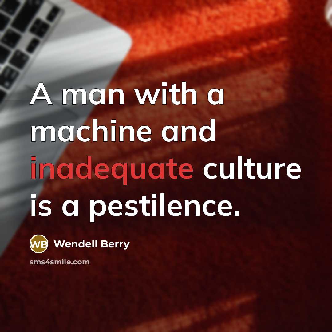 “A man with a machine and inadequate culture is a…” quote by Wendell Berry