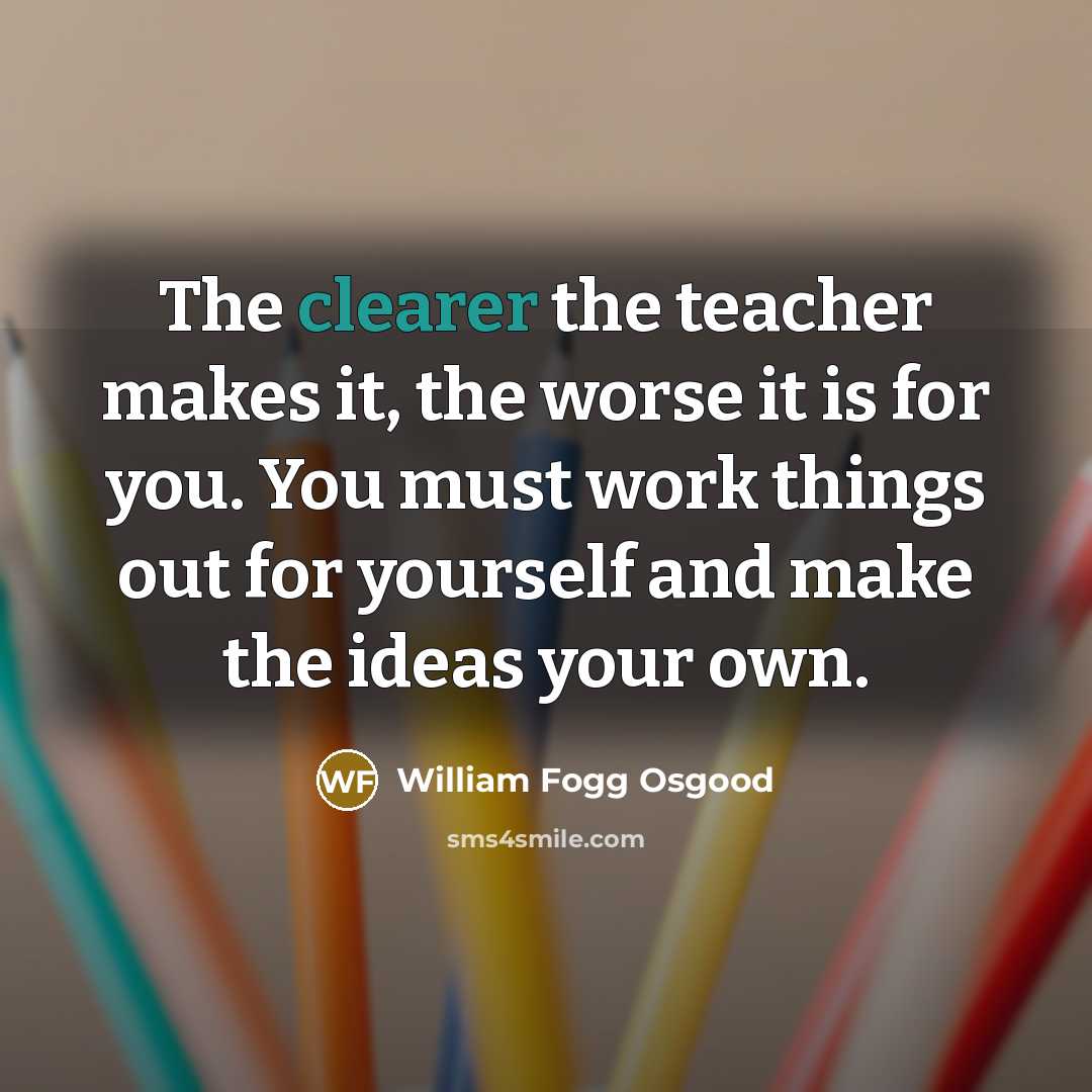 “The clearer the teacher makes it, the worse it is…” quote by William Fogg Osgood