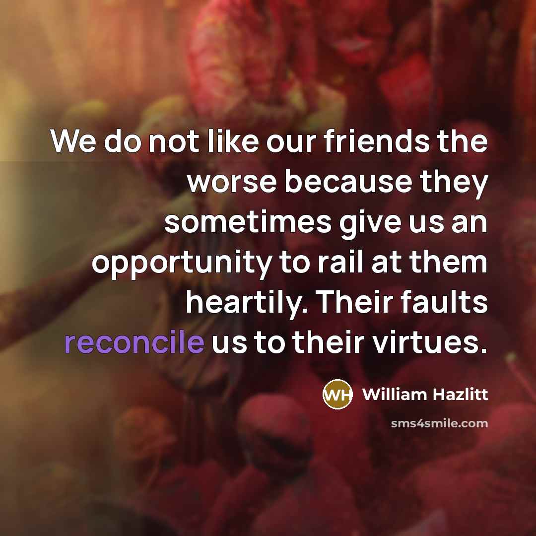 “We do not like our friends the worse because they…” quote by William Hazlitt
