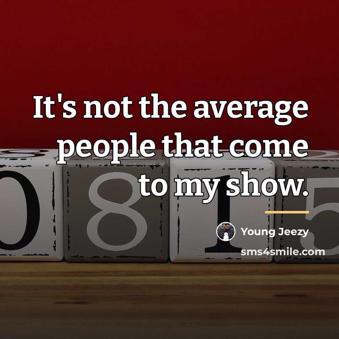 “It's not the average people that come to my show.…” quote by Young Jeezy