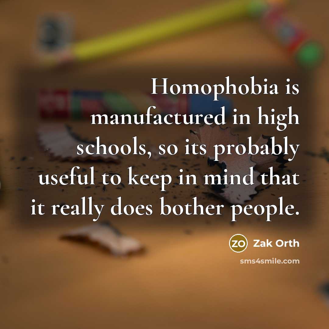 “Homophobia is manufactured in high schools, so its probably useful…” quote by Zak Orth