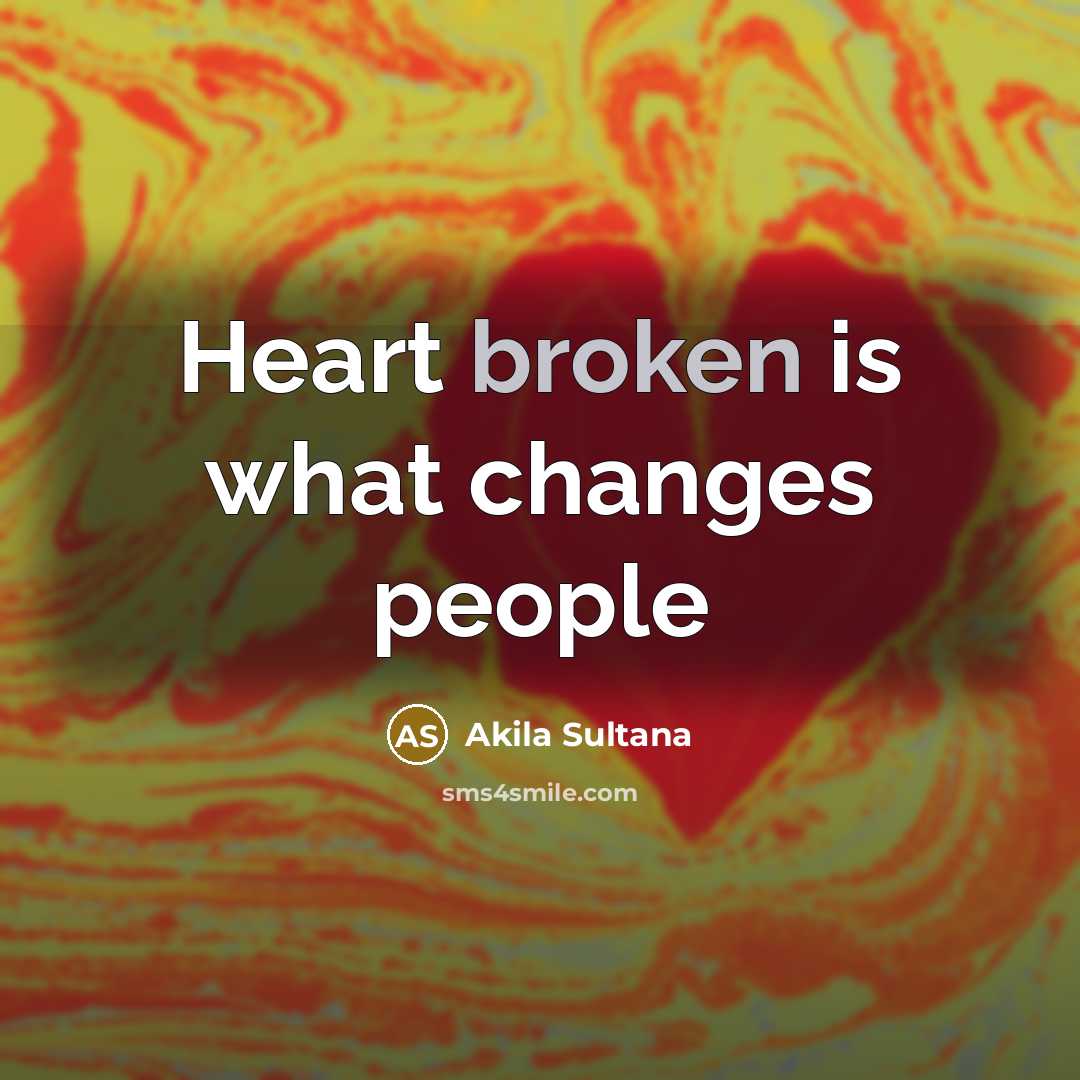 “Heart broken is what changes people…” quote by Akila Sultana