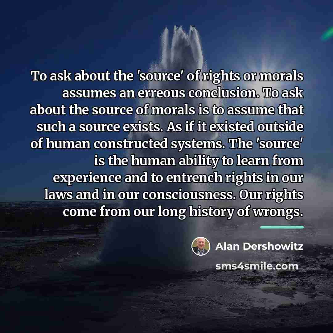 “To ask about the 'source' of rights or morals assumes…” quote by Alan Dershowitz