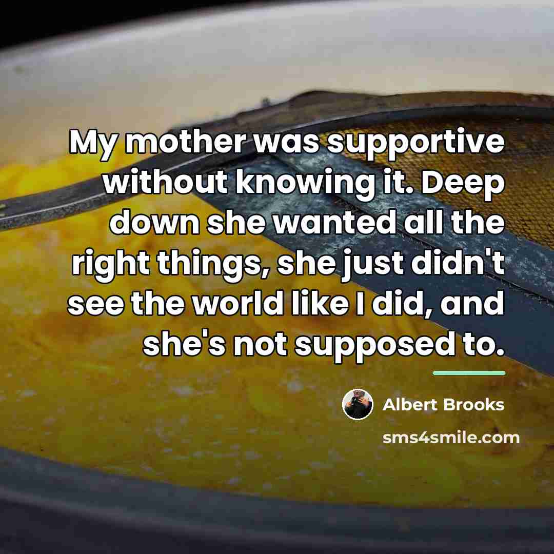 “My mother was supportive without knowing it. Deep down she…” quote by Albert Brooks