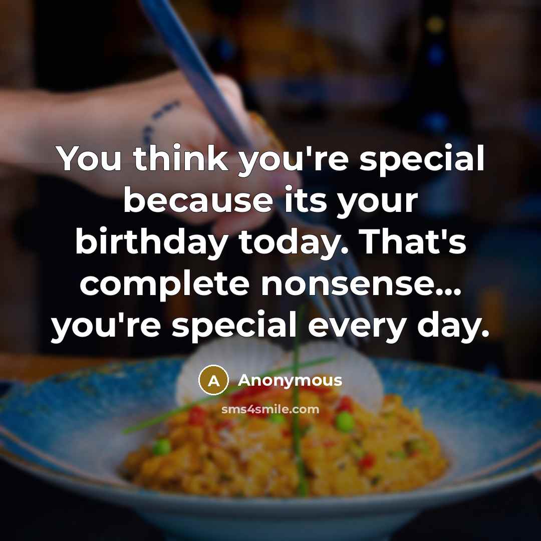 “You think you're special because its your birthday today. That's…” quote by Anonymous