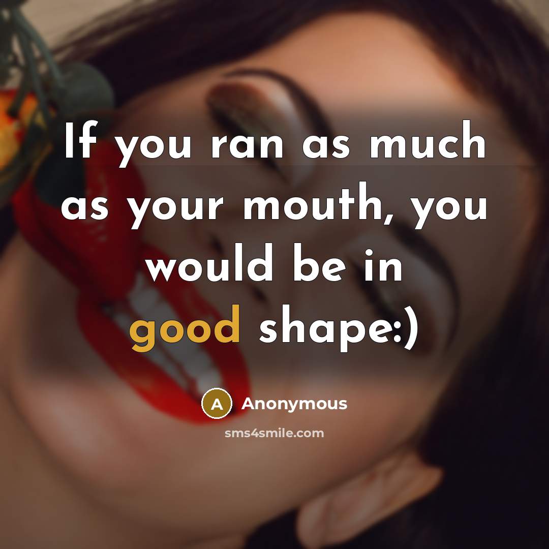 “If you ran as much as your mouth, you would…” quote by Anonymous
