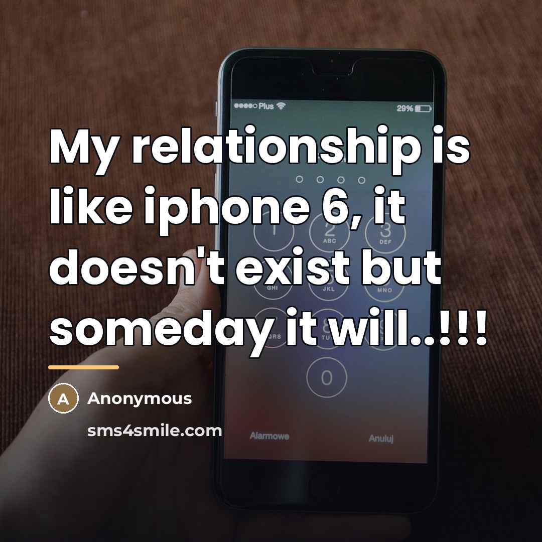 “My relationship is like iphone 6, it doesn't exist but…” quote by Anonymous