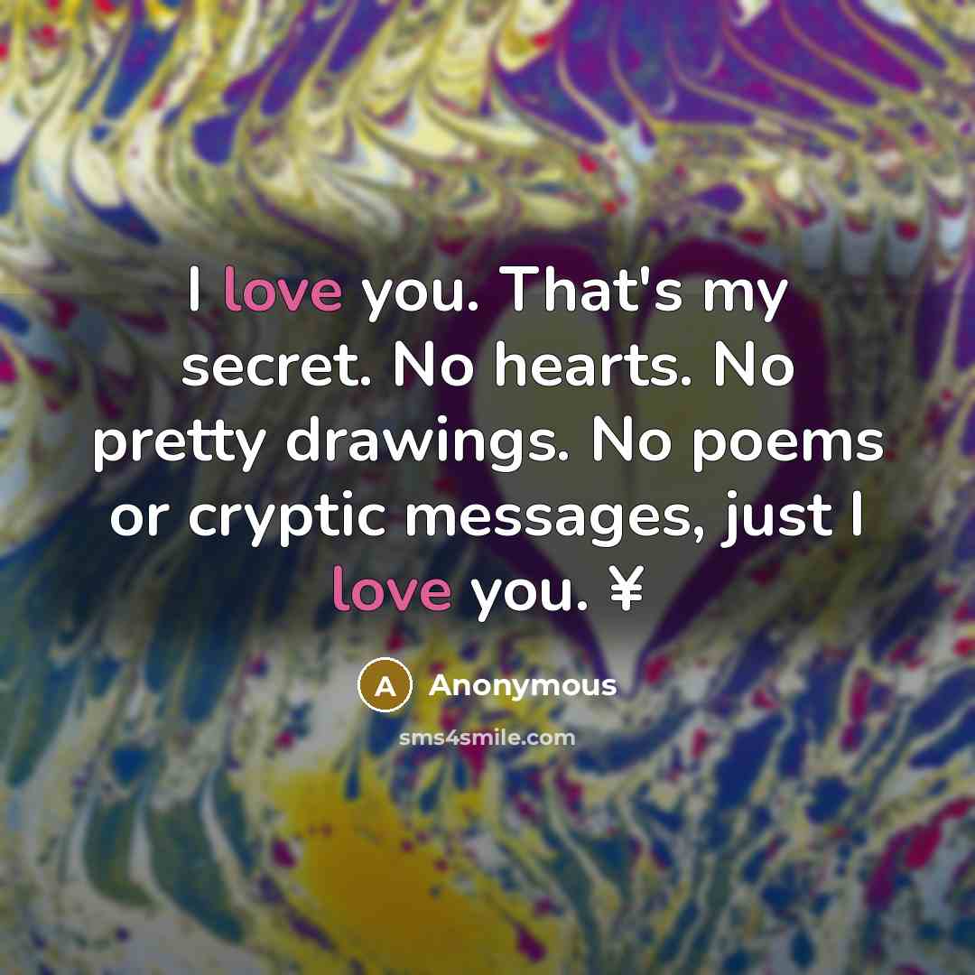 “I love you. That's my secret. No hearts. No pretty…” quote by Anonymous
