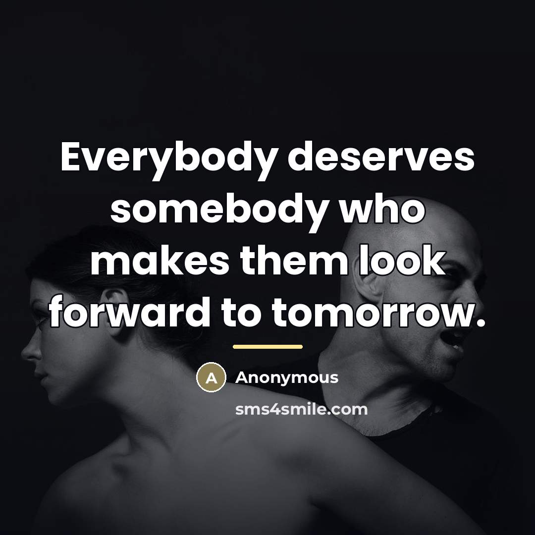 “Everybody deserves somebody who makes them look forward to tomorrow.…” quote by Anonymous