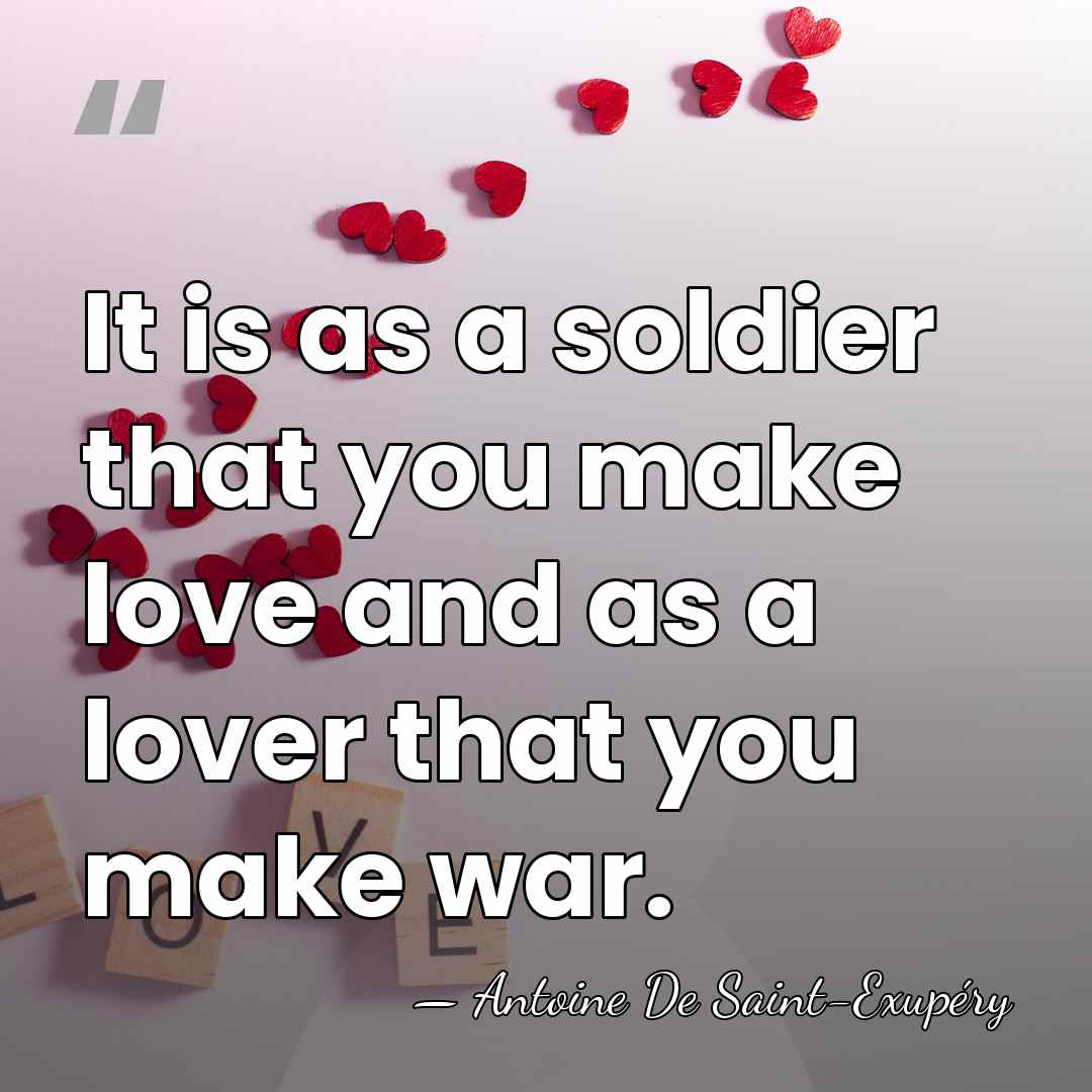 It is as a soldier that you make love and as a&hellip; - Antoine De Saint-Exupéry