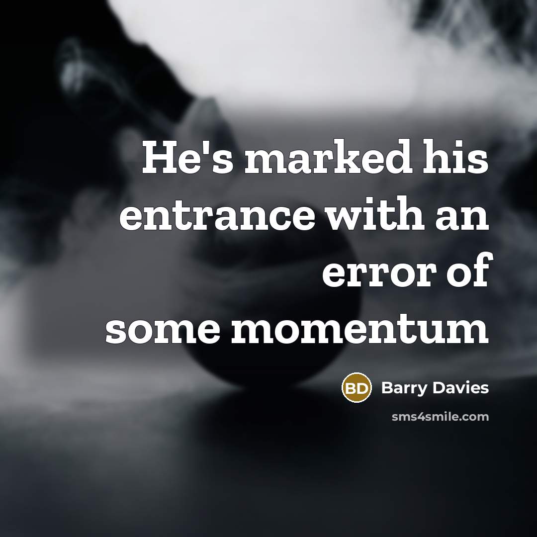 “He's marked his entrance with an error of some momentum…” quote by Barry Davies