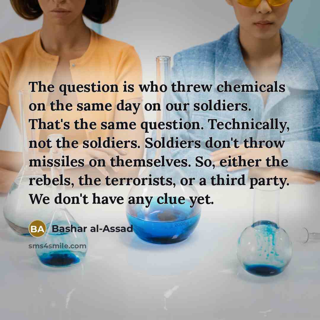 “The question is who threw chemicals on the same day…” quote by Bashar al-Assad