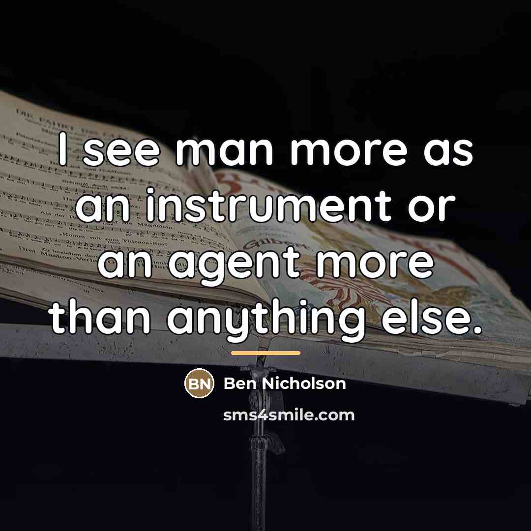 “I see man more as an instrument or an agent…” quote by Ben Nicholson