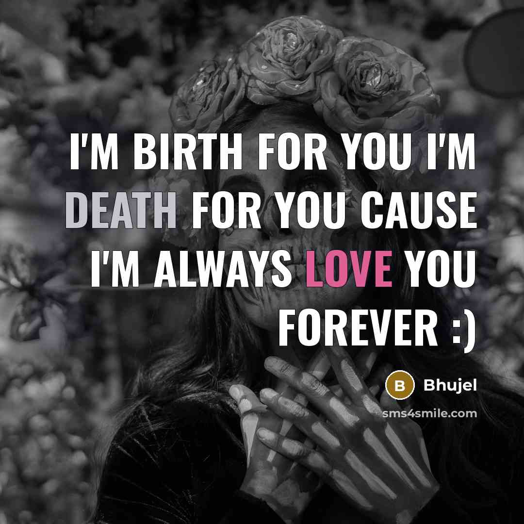 “I'm birth for you i'm death for you cause I'm always love you forever :)” quote by Bhujel