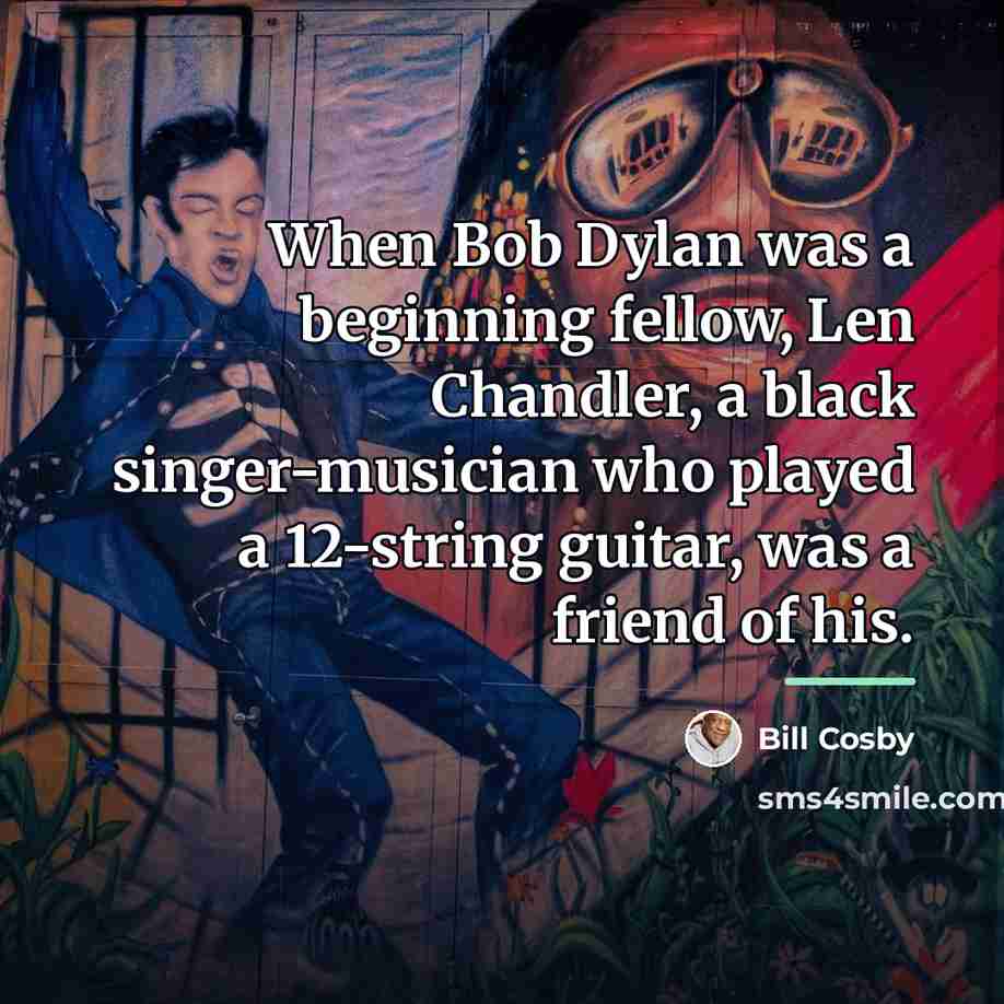 “When Bob Dylan was a beginning fellow, Len Chandler, a…” quote by Bill Cosby