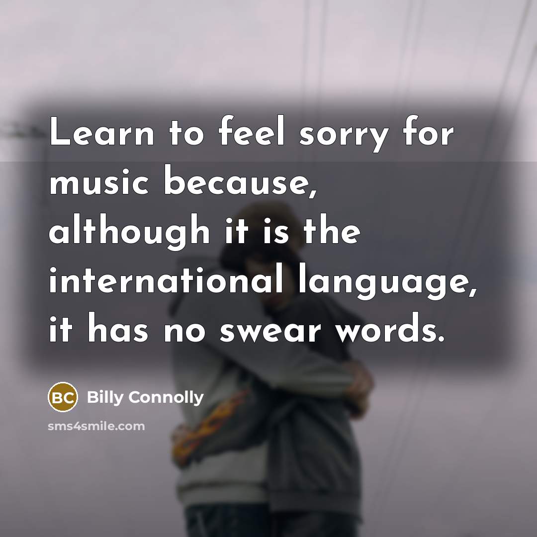 “Learn to feel sorry for music because, although it is…” quote by Billy Connolly