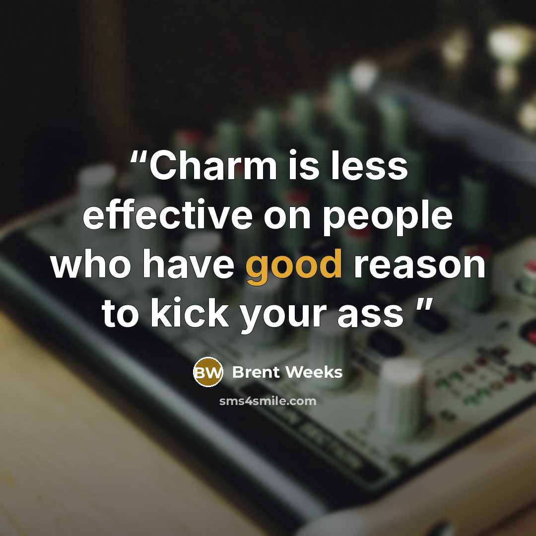 “Charm is less effective on people who have good reason to kick your ass” quote by Brent Weeks