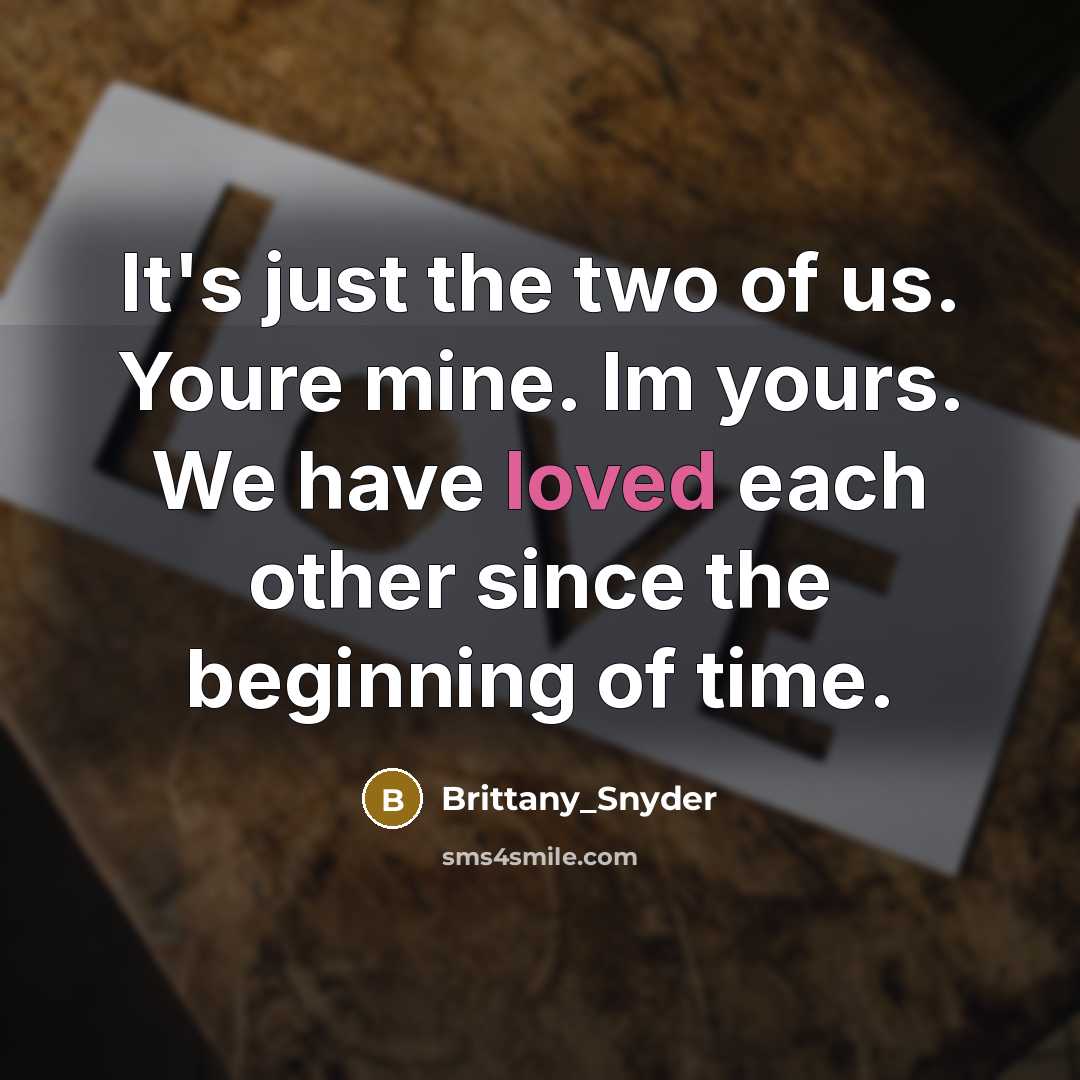 “It's just the two of us. Youre mine. Im yours. We have loved each other since the beginning of time.” quote by Brittany_Snyder
