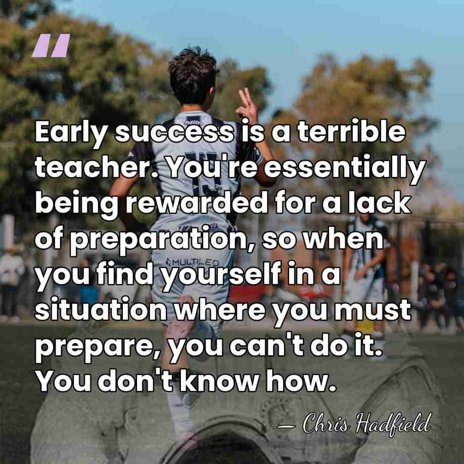 Early success is a terrible teacher. You're essentially being rewarded for a&hellip; - Chris Hadfield