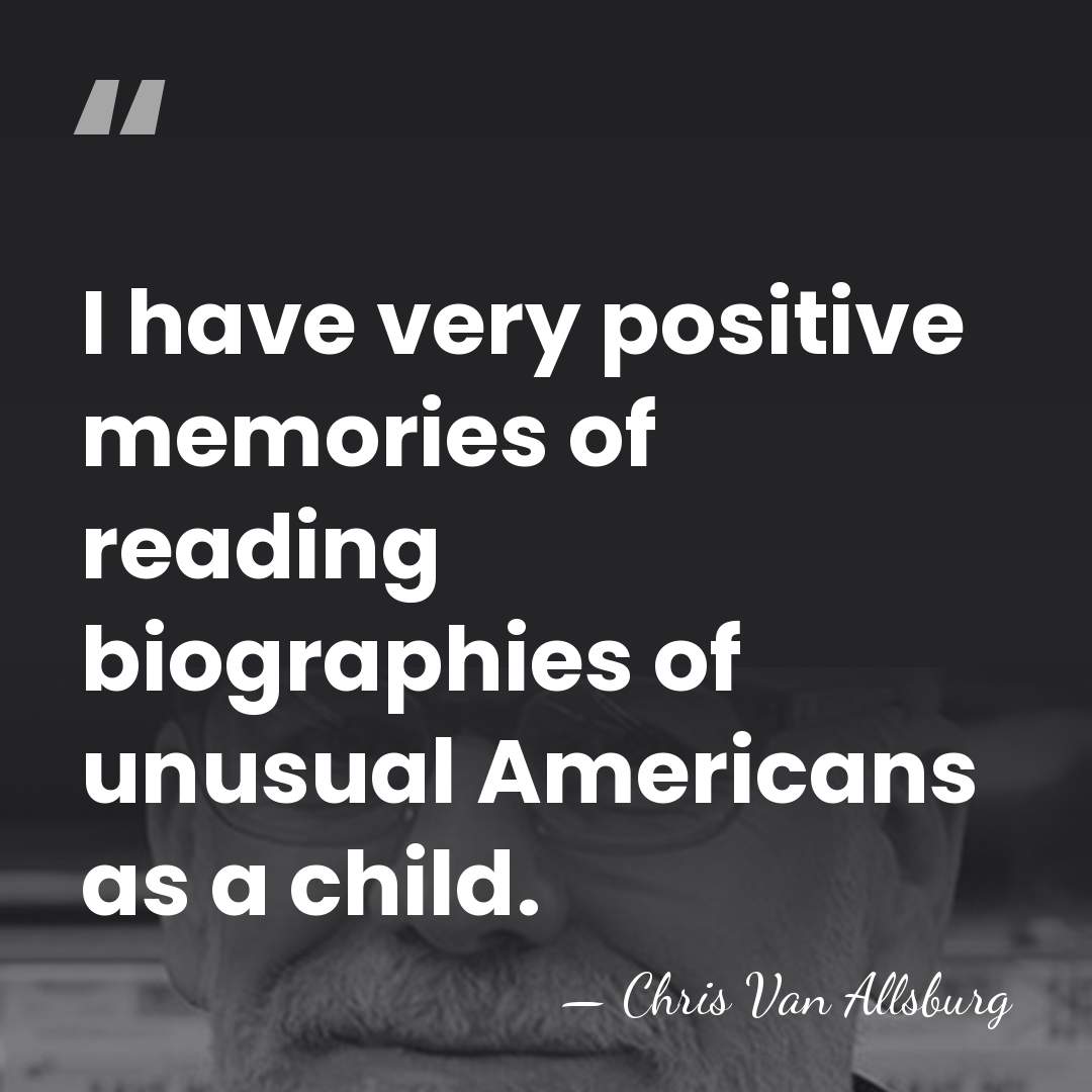 I have very positive memories of reading biographies of unusual Americans as&hellip; - Chris Van Allsburg