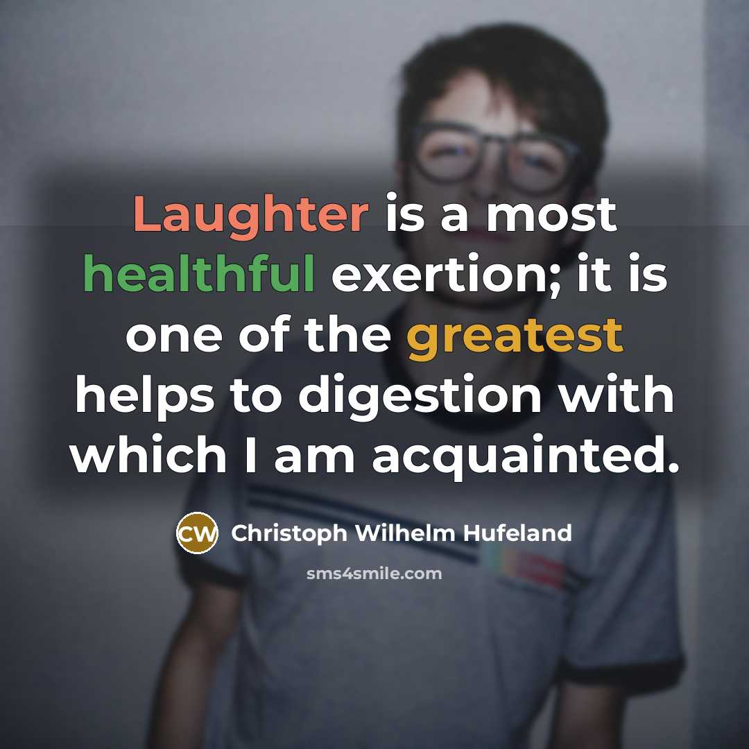 “Laughter is a most healthful exertion; it is one of the greatest helps to digestion with which I am acquainted.” quote by Christoph Wilhelm Hufeland