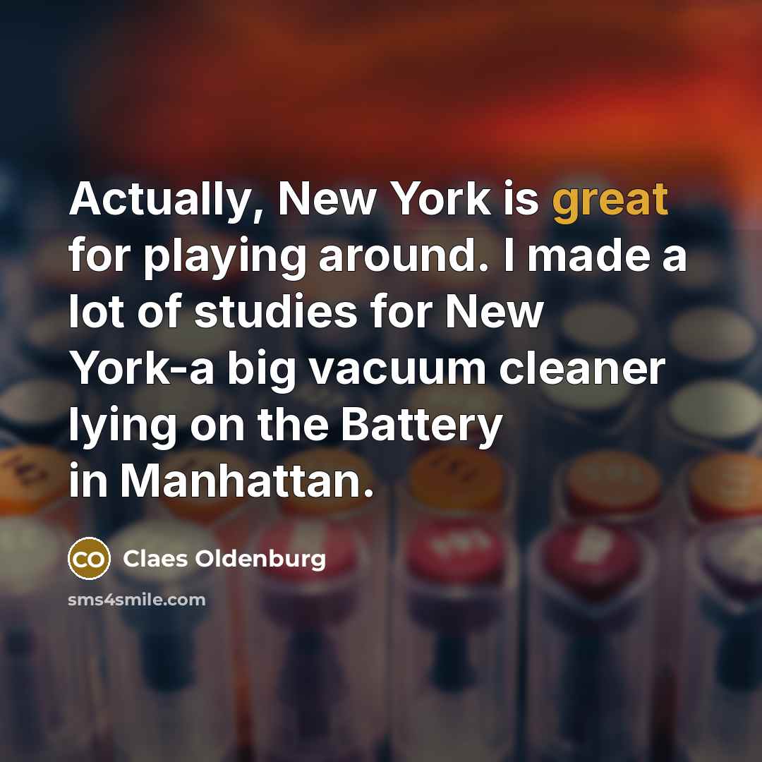 “Actually, New York is great for playing around. I made…” quote by Claes Oldenburg
