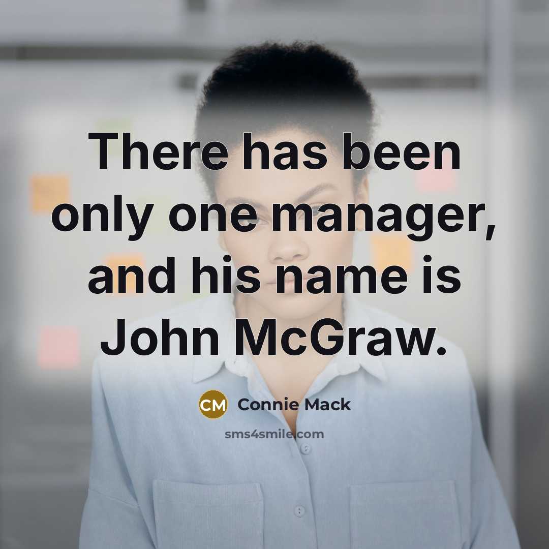 “There has been only one manager, and his name is…” quote by Connie Mack