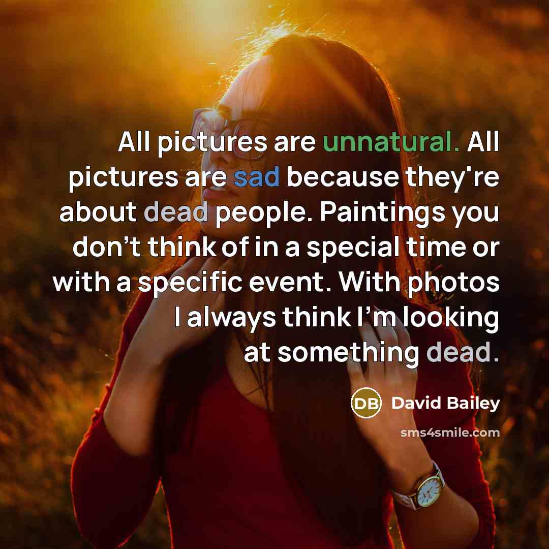 “All pictures are unnatural. All pictures are sad because they're…” quote by David Bailey