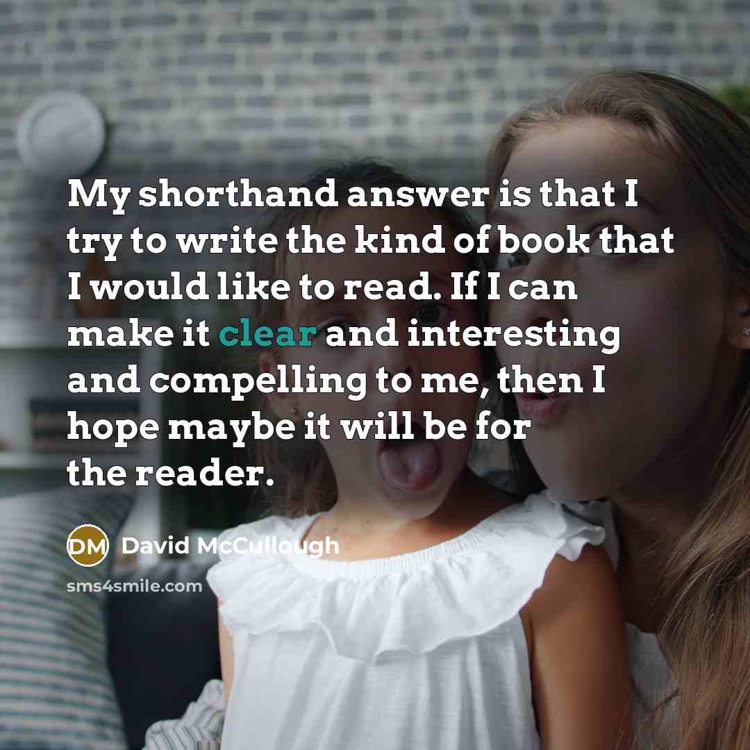 “My shorthand answer is that I try to write the…” quote by David McCullough