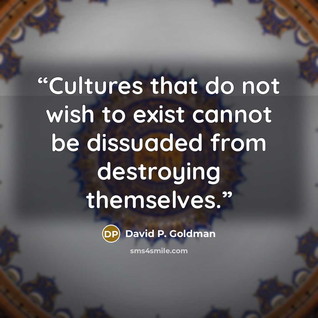 “Cultures that do not wish to exist cannot be dissuaded from destroying themselves.” quote by David P. Goldman