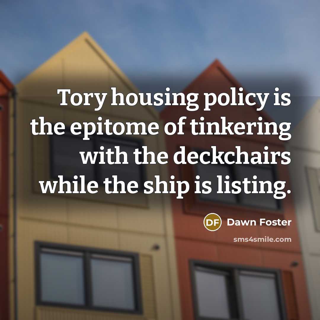 “Tory housing policy is the epitome of tinkering with the…” quote by Dawn Foster