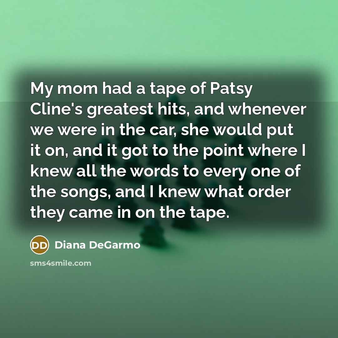 “My mom had a tape of Patsy Cline's greatest hits,…” quote by Diana DeGarmo
