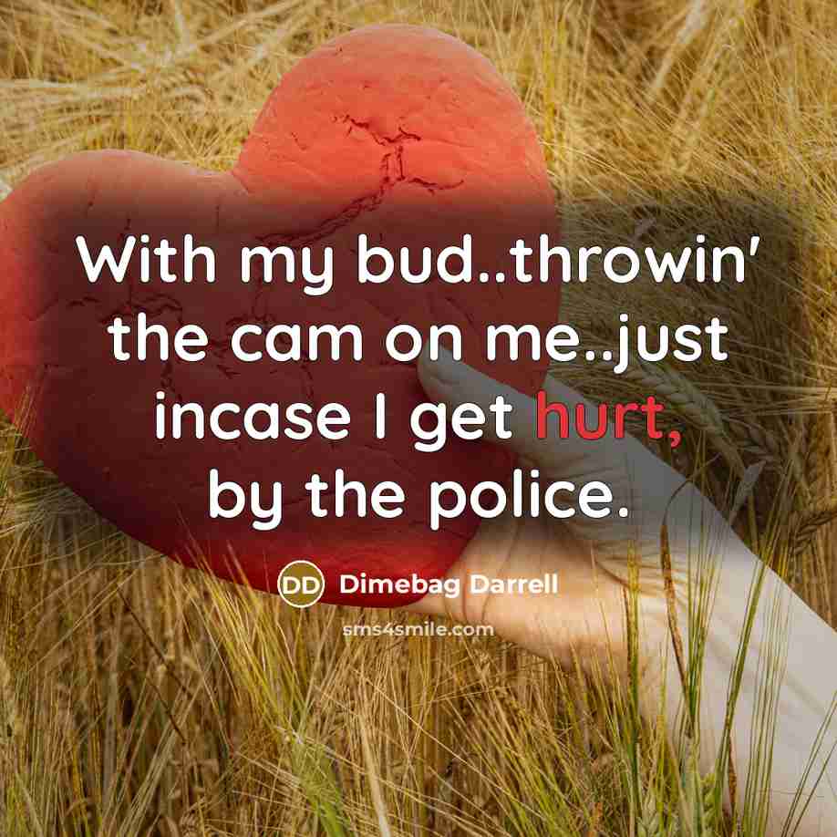 “With my bud..throwin' the cam on me..just incase I get hurt, by the police.” quote by Dimebag Darrell