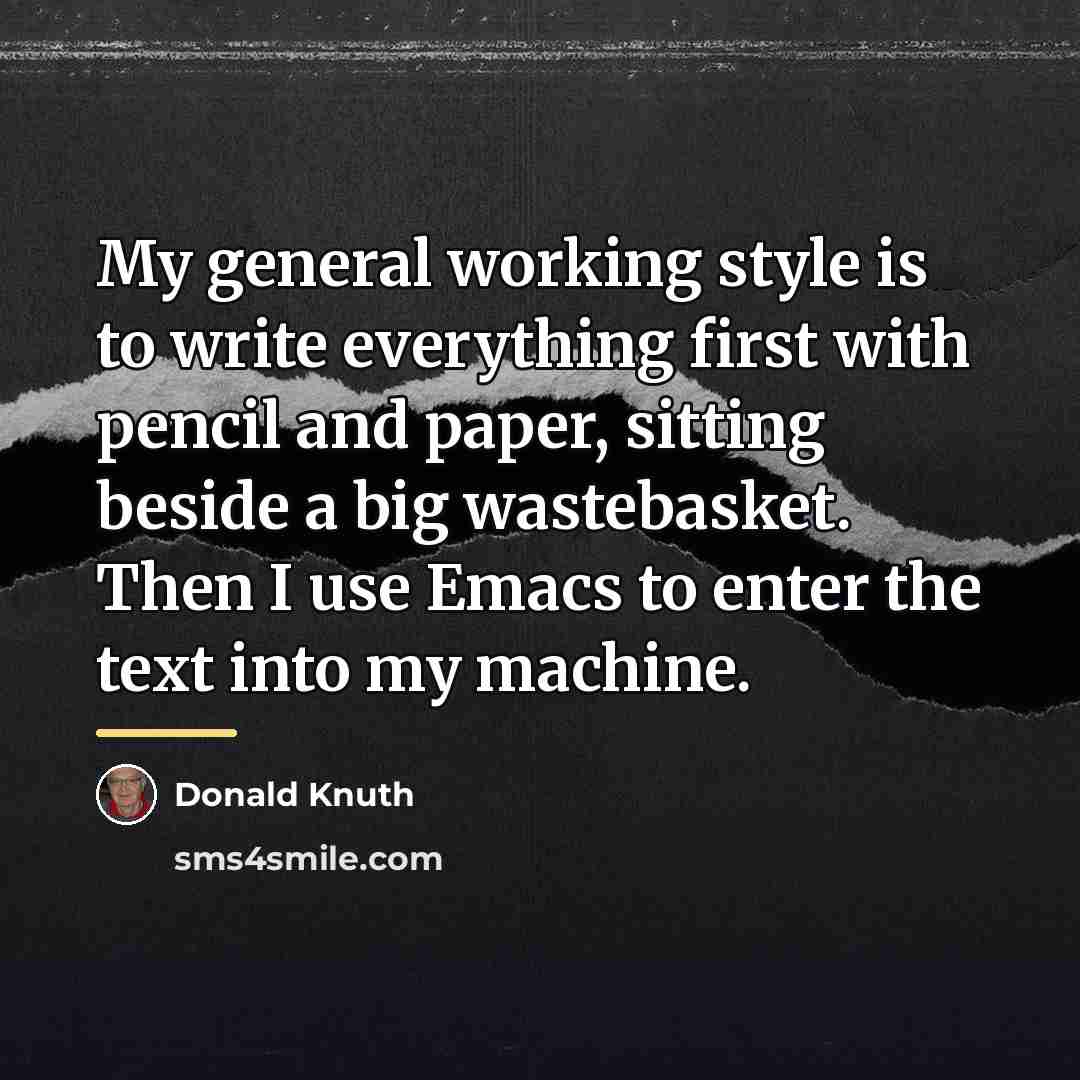 “My general working style is to write everything first with…” quote by Donald Knuth