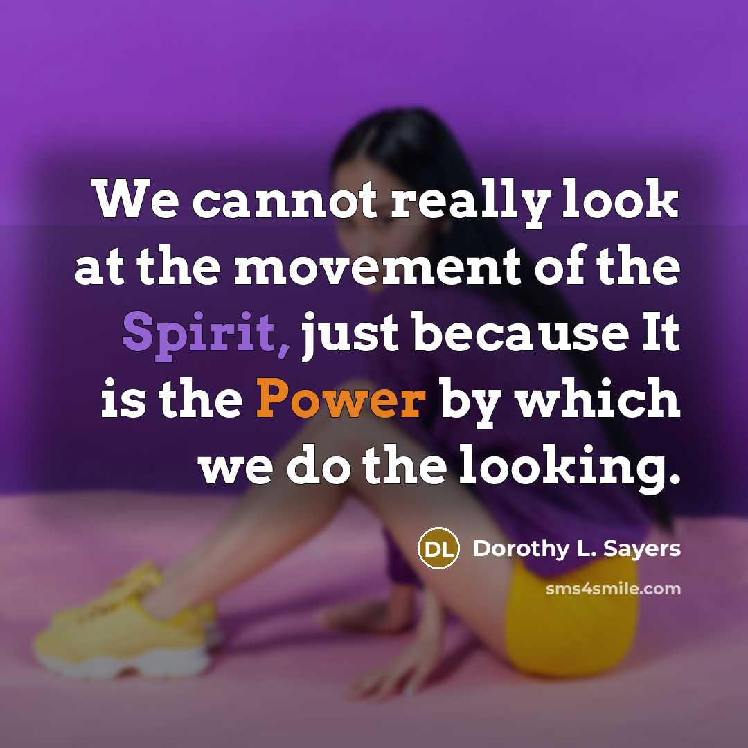 “We cannot really look at the movement of the Spirit, just because It is the Power by which we do the looking.” quote by Dorothy L. Sayers