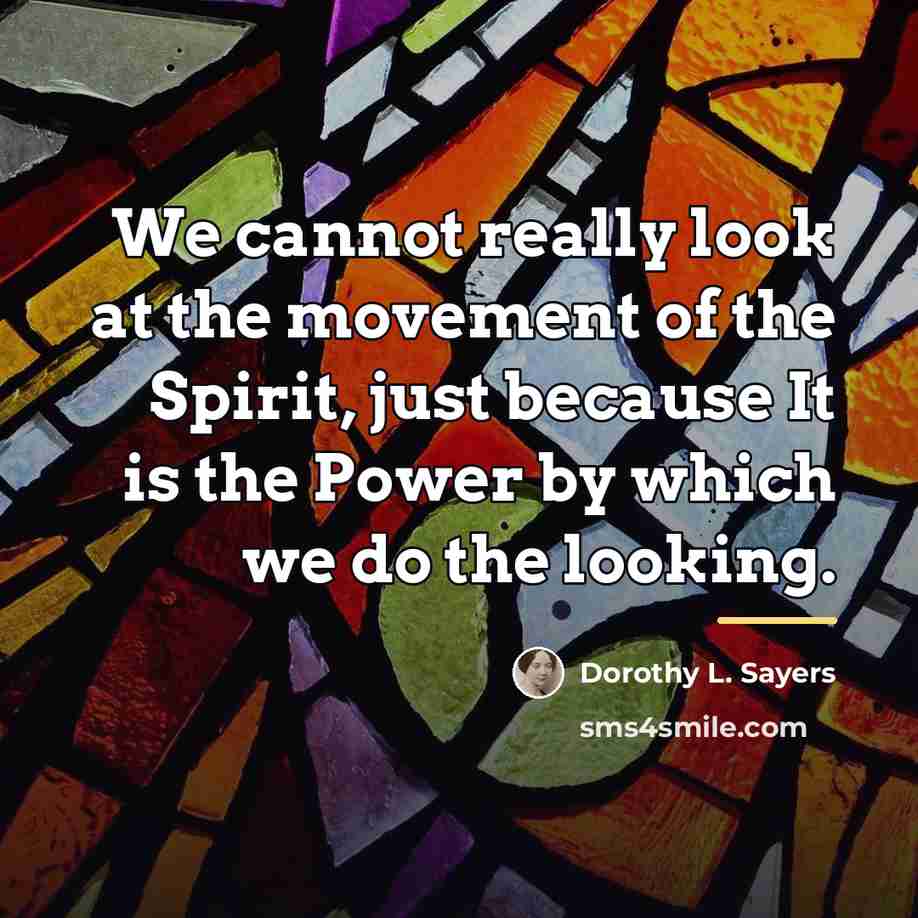 “We cannot really look at the movement of the Spirit,…” quote by Dorothy L. Sayers