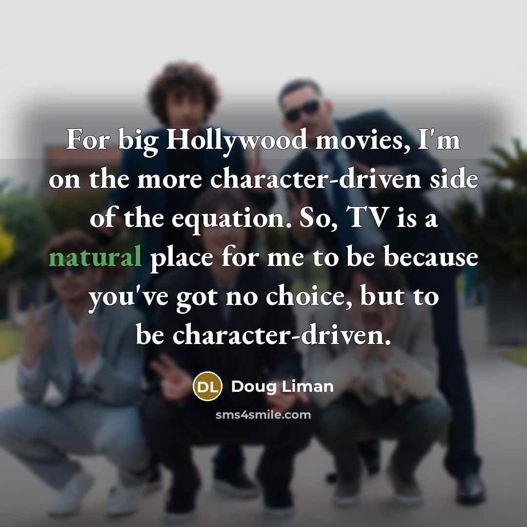 “For big Hollywood movies, I'm on the more character-driven side…” quote by Doug Liman
