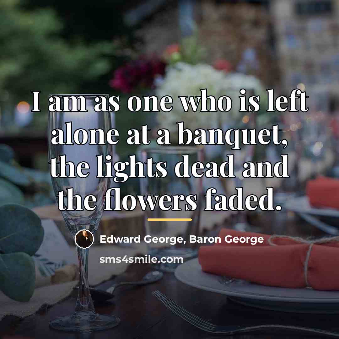 “I am as one who is left alone at a…” quote by Edward George, Baron George