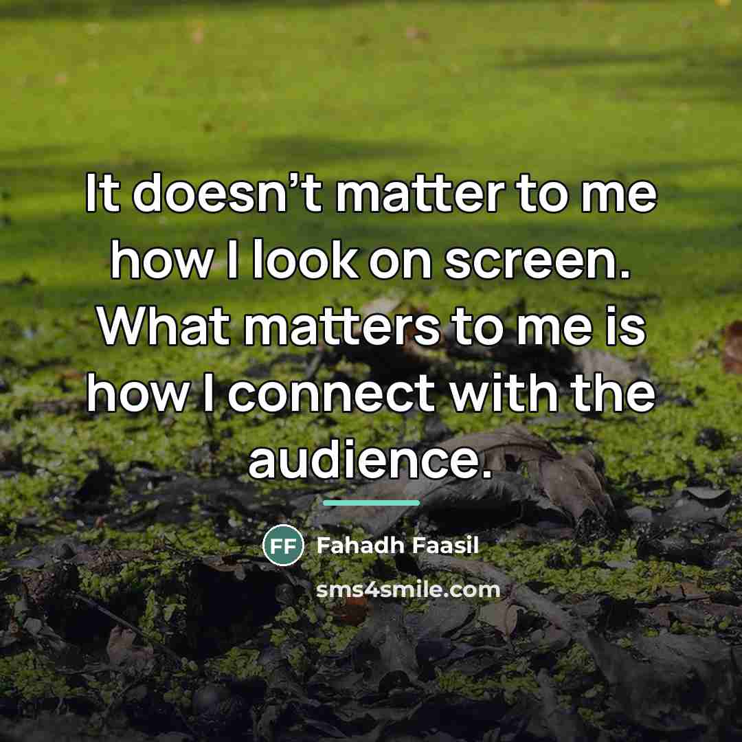 “It doesn't matter to me how I look on screen.…” quote by Fahadh Faasil