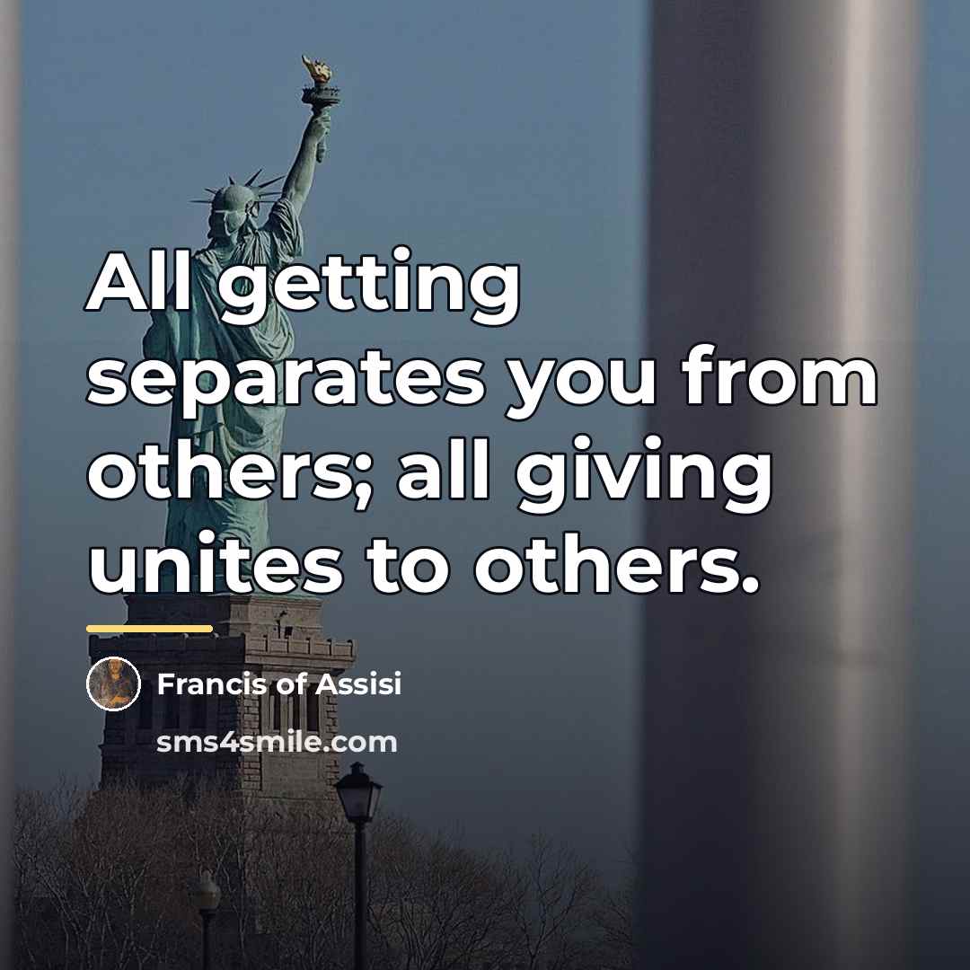 “All getting separates you from others; all giving unites to…” quote by Francis of Assisi