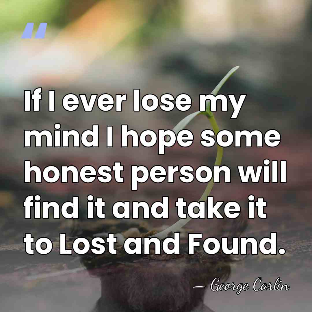 If I ever lose my mind I hope some honest person will&hellip; - George Carlin