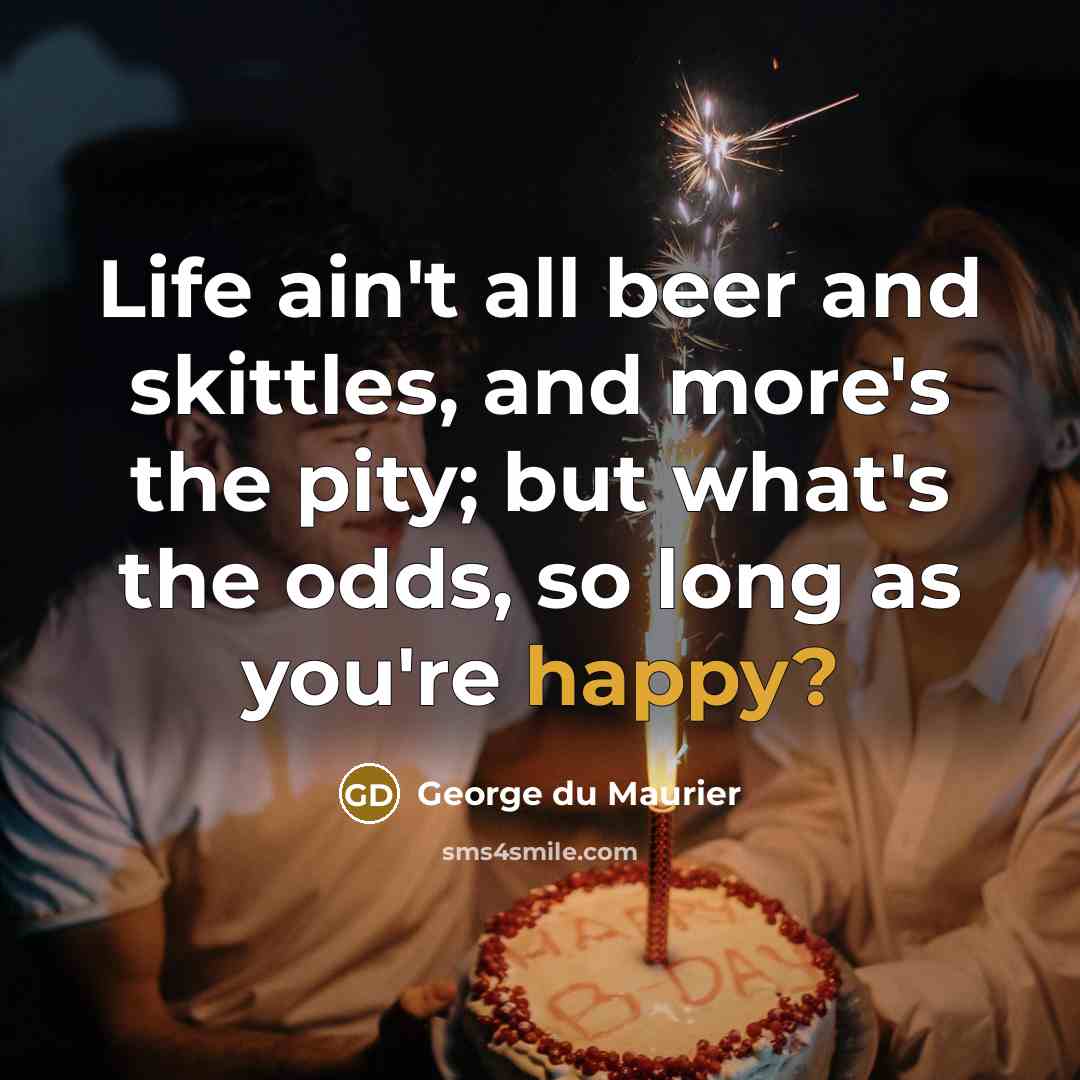 “Life ain't all beer and skittles, and more's the pity;…” quote by George du Maurier
