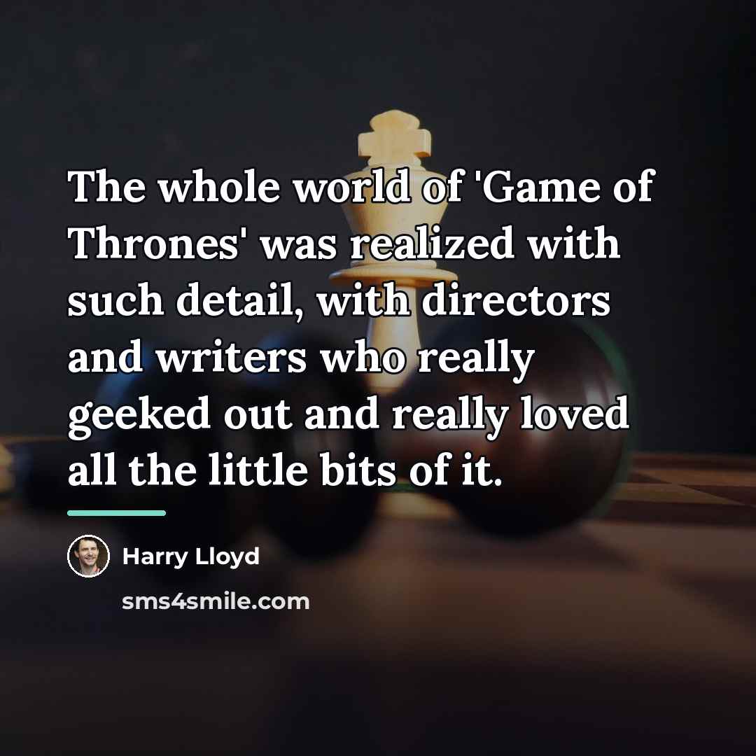 “The whole world of 'Game of Thrones' was realized with…” quote by Harry Lloyd